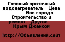 Газовый проточный водонагреватель › Цена ­ 1 800 - Все города Строительство и ремонт » Другое   . Крым,Джанкой